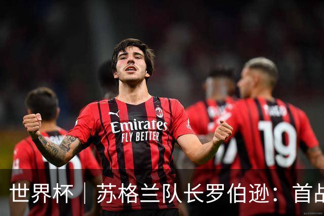 世界杯｜苏格兰队长罗伯逊：首战海地不能掉以轻心
