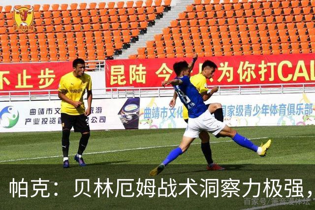 帕克：贝林厄姆战术洞察力极强，清楚该如何补位、覆盖防守空当
