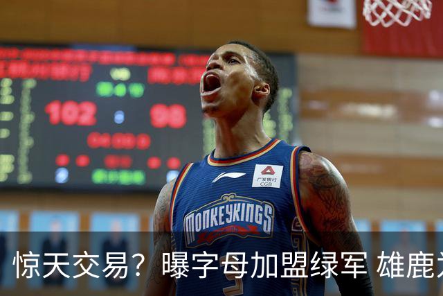惊天交易？曝字母加盟绿军 雄鹿为布朗寻找第三方